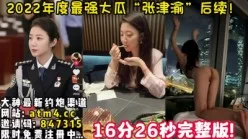 SSS级超强大瓜！最强反差婊“张津渝【完整版36分钟已上传下面简阶】[00:16:56]